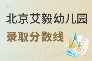 艾毅幼兒園北京校區(qū)錄取分?jǐn)?shù)線