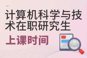 2025年計(jì)算機(jī)科學(xué)與技術(shù)在職研究生上課時(shí)間