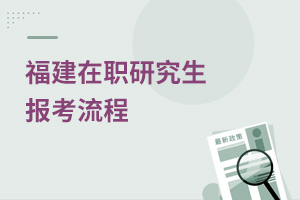 福建在職研究生報(bào)考流程