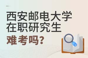 2025年西安郵電大學在職研究生難考嗎?
