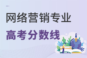 網(wǎng)絡(luò)營(yíng)銷專業(yè)高考分?jǐn)?shù)線