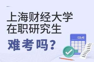 上海財(cái)經(jīng)大學(xué)(上海班)在職研究生難考嗎?