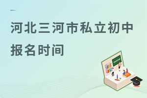河北三河市私立初中報(bào)名時(shí)間