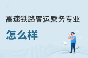 高速鐵路客運乘務專業(yè)怎么樣
