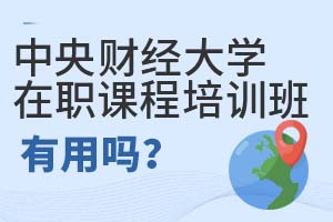 中央財經大學在職課程培訓班有用嗎?