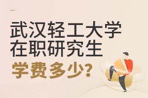武漢輕工大學在職研究生學費多少?