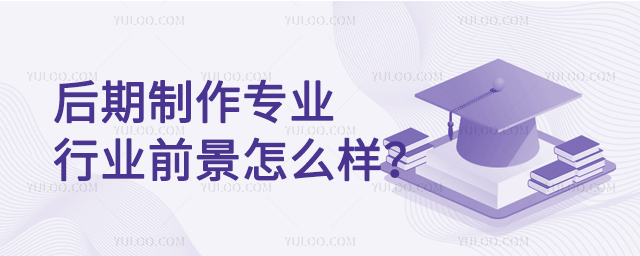 后期制作專業就業行業前景怎么樣？