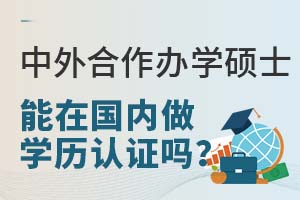 2025年中外合作辦學碩士證書能在國內做學歷認證嗎?