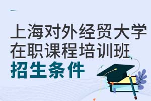 上海對外經貿大學在職課程培訓班招生條件