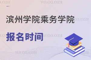 濱州學(xué)院乘務(wù)學(xué)院報(bào)名時(shí)間