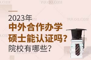 2025年中外合作辦學碩士能認證嗎？院校有哪些？