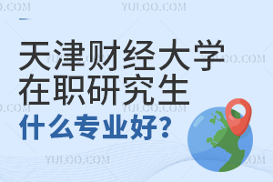 天津財經大學在職研究生什么專業好？