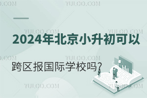 2024年北京小升初可以跨區報國際學校嗎?