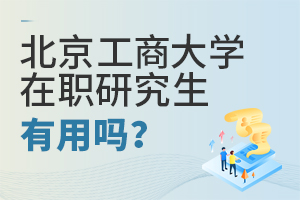 北京工商大學在職研究生有用嗎?