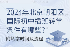 2024年北京朝陽區國際初中插班轉學條件有哪些？附轉學時間及流程