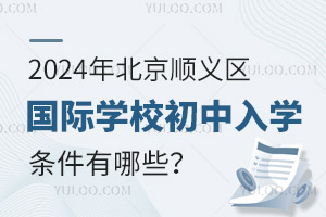 2024年北京順義區國際學校初中入學條件有哪些？