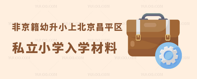 非京籍幼升小上北京昌平區私立小學入學材料