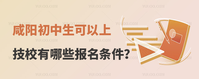 咸陽初中生可以上的技校有哪些報名條件？