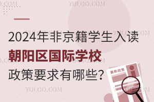2024年非京籍學生入讀朝陽區國際學校政策要求有哪些？