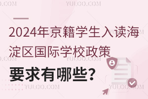 2024年京籍學生入讀海淀區國際學校政策要求有哪些？