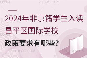 2024年非京籍學生入讀昌平區國際學校政策要求有哪些？