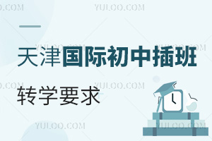 2024年天津國際初中插班轉學要求，插班轉學時間及插班轉學方式詳解