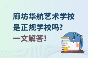 廊坊華航藝術學校是正規學校嗎?一文解答！