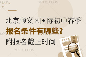 2025年北京順義區(qū)國際初中春季報名條件有哪些？附報名截止時間