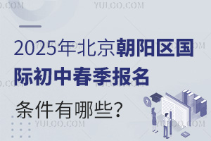 2025年北京朝陽區(qū)國際初中春季報名條件有哪些？報名截止時間是什么時候？