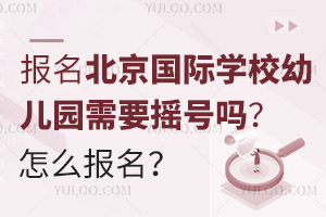 報名北京國際學校幼兒園需要搖號嗎？怎么報名？