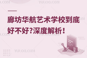 廊坊華航藝術學校到底好不好?深度解析！