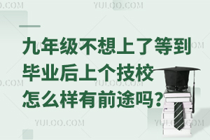 九年級不想上了，等到畢業(yè)后上個技校怎么樣，有前途嗎？