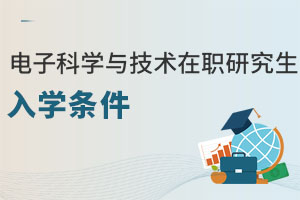 電子科學(xué)與技術(shù)在職研究生入學(xué)條件