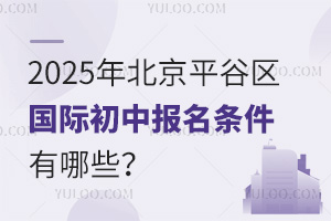 2025年北京平谷區(qū)國際初中報名條件有哪些？