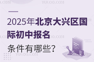 2025年北京大興區(qū)國際初中報名條件有哪些？