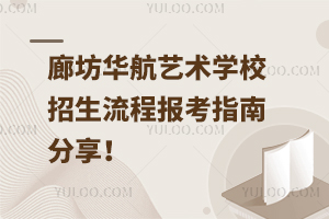 廊坊華航藝術學校招生流程，報考指南分享！