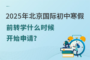 2025年北京國際初中寒假前轉學什么時候開始申請？