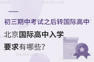 初三期中考試之后轉國際高中，北京國際高中入學要求有哪些？