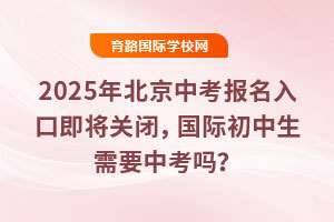 2025年北京中考報名入口即將關閉，國際初中生需要中考嗎？