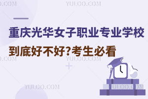 重慶光華女子職業(yè)中等專業(yè)學(xué)校到底好不好?考生必看