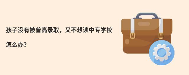 孩子沒有被普高錄取，又不想讀中專學校怎么辦？