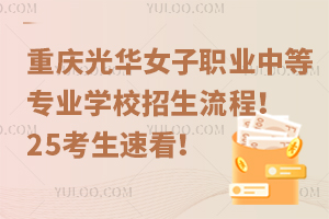 重慶光華女子職業(yè)中等專業(yè)學(xué)校招生流程！25考生速看！