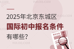 2025年北京東城區(qū)國際初中報名條件有哪些？