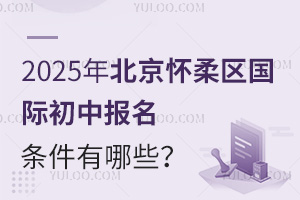 2025年北京懷柔區(qū)國際初中報名條件有哪些？