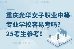 重慶光華女子職業(yè)中等專業(yè)學(xué)校容易考嗎?25考生參考！