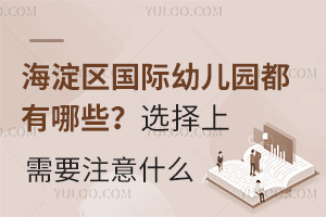 家住北京海淀區，海淀區國際幼兒園都有哪些？選擇上需要注意什么？
