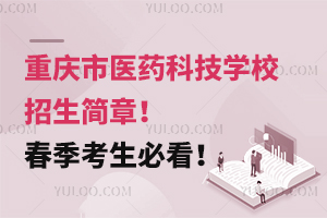 重慶市醫(yī)藥科技學(xué)校招生簡章！春季考生必看！