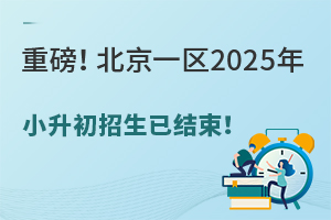 重磅！北京一區(qū)2025年小升初招生已結束！