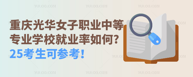 重慶光華女子職業(yè)中等專業(yè)學(xué)校就業(yè)率如何?25考生可參考！