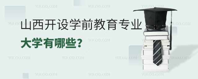 山西開設(shè)學(xué)前教育專業(yè)的大學(xué)有哪些？